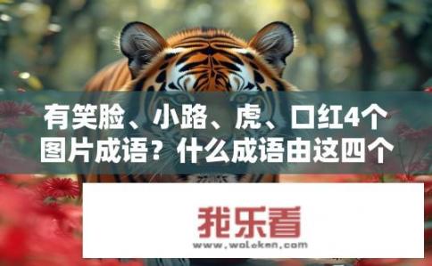 有笑脸、小路、虎、口红4个图片成语？什么成语由这四个元素组成，含有笑、小路、虎和口红的形象元素?