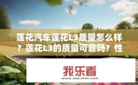 莲花汽车莲花L3质量怎么样？莲花L3的质量可靠吗？性能如何评价？