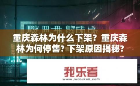 重庆森林为什么下架？重庆森林为何停售? 下架原因揭秘?