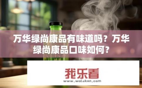 万华绿尚康品有味道吗？万华绿尚康品口味如何？