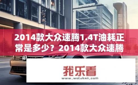 2014款大众速腾1.4T油耗正常是多少？2014款大众速腾1.4T百公里综合油耗多少?