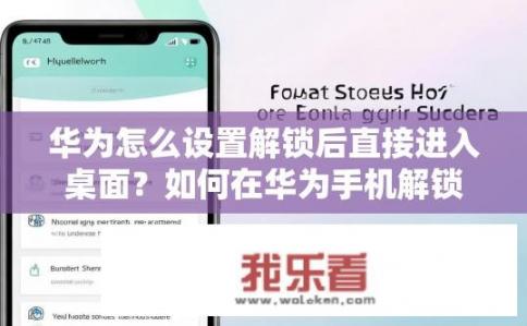华为怎么设置解锁后直接进入桌面？如何在华为手机解锁后直接启动桌面应用?