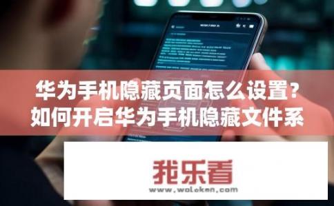 华为手机隐藏页面怎么设置？如何开启华为手机隐藏文件系统，以获得便捷隐私管理功能?
