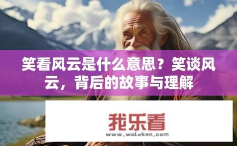 笑看风云是什么意思？笑谈风云，背后的故事与理解