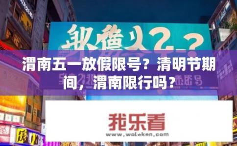 渭南五一放假限号？清明节期间，渭南限行吗？