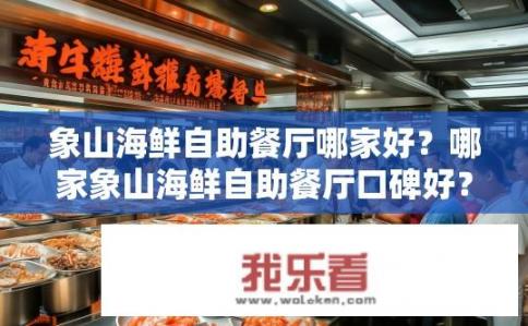 象山海鲜自助餐厅哪家好？哪家象山海鲜自助餐厅口碑好？性价比高吗？
