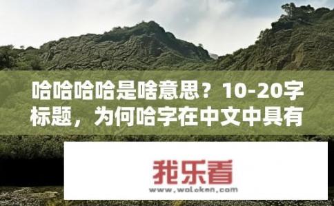 哈哈哈哈是啥意思？10-20字标题，为何哈字在中文中具有如此强烈的情感色彩?