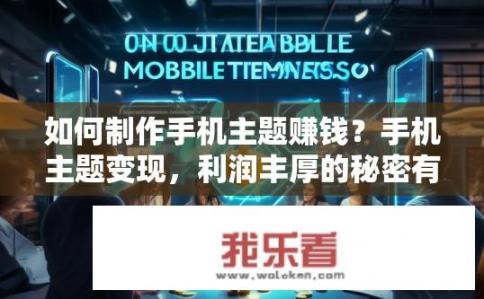 如何制作手机主题赚钱？手机主题变现，利润丰厚的秘密有多少?