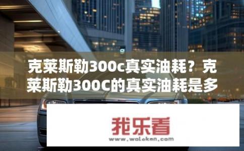 克莱斯勒300c真实油耗？克莱斯勒300C的真实油耗是多少?