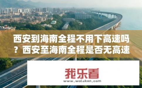 西安到海南全程不用下高速吗？西安至海南全程是否无高速公路?