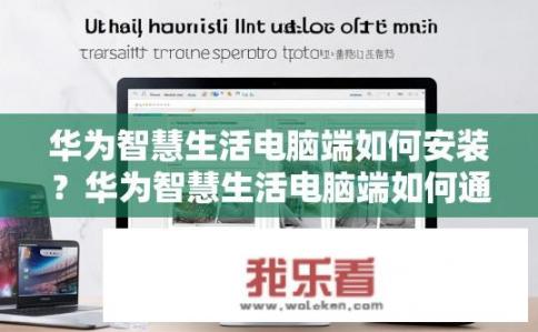 华为智慧生活电脑端如何安装?华为智慧生活电脑端如何通过官方驱动程序进行安装? 华为智慧生活电脑端如何安装?华为智慧生活电脑端如何通过官方驱动程序进行安装?