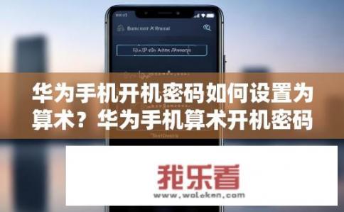 华为手机开机密码如何设置为算术？华为手机算术开机密码该如何设定?