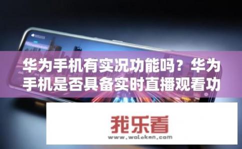 华为手机有实况功能吗？华为手机是否具备实时直播观看功能?