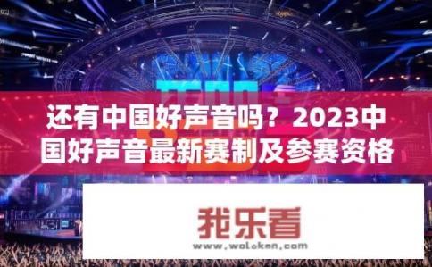 还有中国好声音吗？2023中国好声音最新赛制及参赛资格公布！还能继续观看吗？