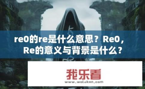 re0的re是什么意思？Re0， Re的意义与背景是什么？
