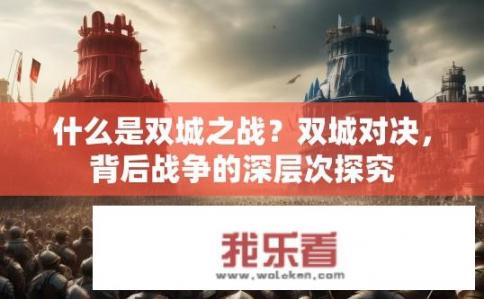 什么是双城之战？双城对决，背后战争的深层次探究