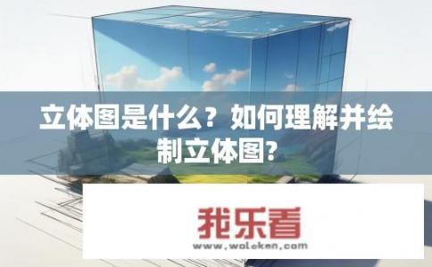 立体图是什么？如何理解并绘制立体图?
