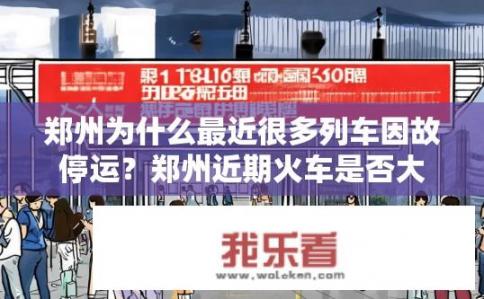郑州为什么最近很多列车因故停运？郑州近期火车是否大面积停运的原因？