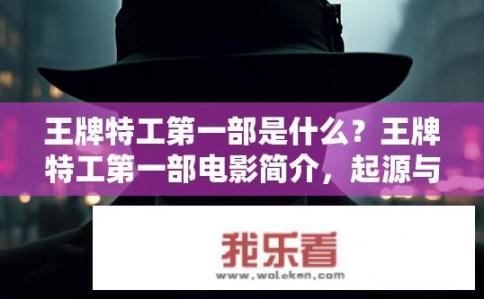 王牌特工第一部是什么？王牌特工第一部电影简介，起源与传承的秘密任务？