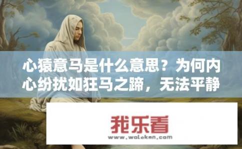 心猿意马是什么意思？为何内心纷扰如狂马之蹄，无法平静自控?
