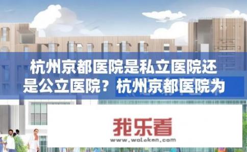 杭州京都医院是私立医院还是公立医院？杭州京都医院为私立医院还是公立医院？是否有医保保障？