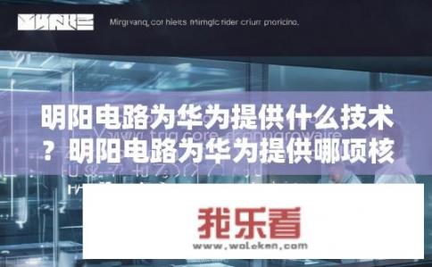 明阳电路为华为提供什么技术？明阳电路为华为提供哪项核心技术支撑？