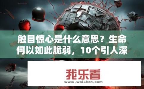 触目惊心是什么意思？生命何以如此脆弱，10个引人深思的惊人事实揭示人类安全现状