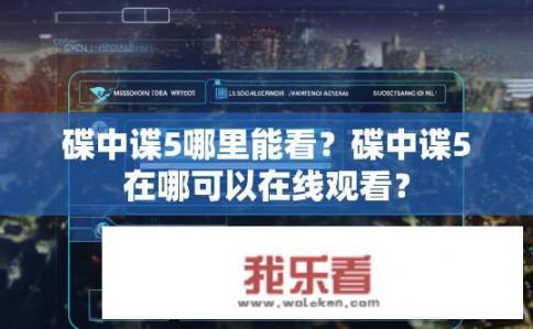 碟中谍5哪里能看？碟中谍5在哪可以在线观看？