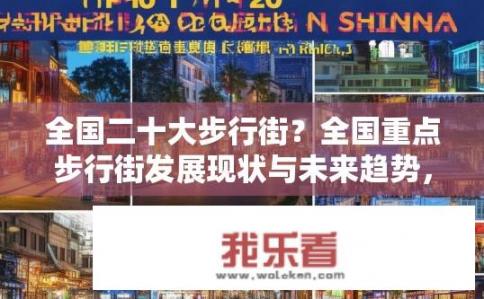 全国二十大步行街？全国重点步行街发展现状与未来趋势，如何规划布局与经营创新?