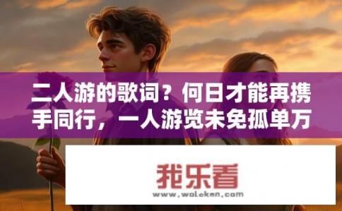 二人游的歌词？何日才能再携手同行，一人游览未免孤单万分?