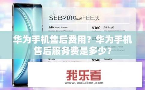 华为手机售后费用？华为手机售后服务费是多少？