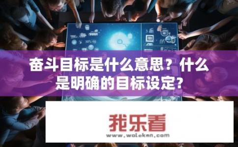 奋斗目标是什么意思？什么是明确的目标设定？