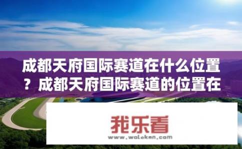 成都天府国际赛道在什么位置？成都天府国际赛道的位置在哪里？