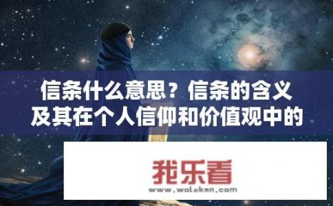 信条什么意思？信条的含义及其在个人信仰和价值观中的地位是什么？
