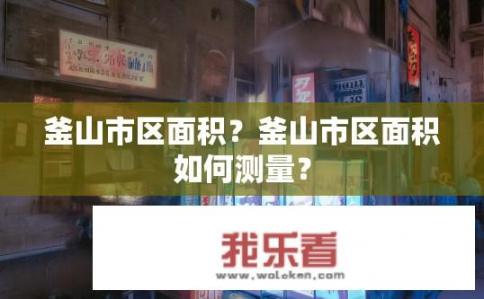 釜山市区面积？釜山市区面积如何测量？