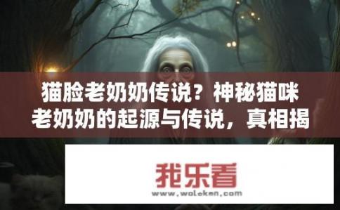 猫脸老奶奶传说？神秘猫咪老奶奶的起源与传说，真相揭示