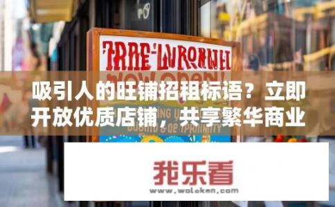 吸引人的旺铺招租标语？立即开放优质店铺，共享繁华商业机遇！期待您的独特创意与智慧，共创美好商业未来!