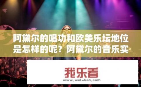 阿黛尔的唱功和欧美乐坛地位是怎样的呢？阿黛尔的音乐实力及欧美乐坛影响力如何展现?