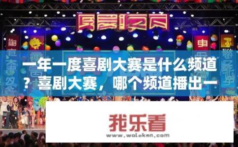 一年一度喜剧大赛是什么频道？喜剧大赛，哪个频道播出一年一度节目?