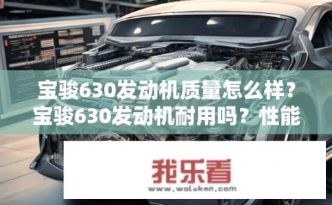 宝骏630发动机质量怎么样？宝骏630发动机耐用吗？性能如何？