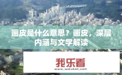 画皮是什么意思？画皮，深层内涵与文学解读