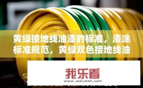 黄绿接地线油漆的标准，漆涂标准规范，黄绿双色接地线油漆应具备哪些特性及要点？