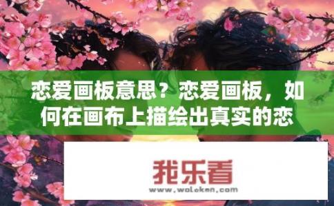 恋爱画板意思？恋爱画板，如何在画布上描绘出真实的恋爱体验?