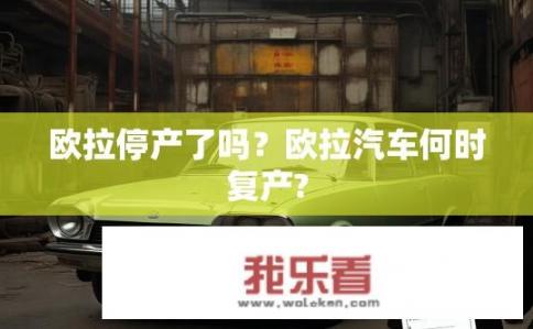 欧拉停产了吗？欧拉汽车何时复产?