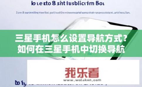 三星手机怎么设置导航方式？如何在三星手机中切换导航方式?