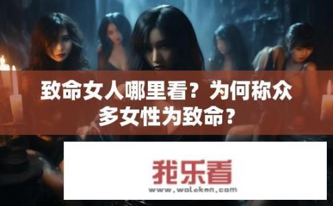 致命女人哪里看？为何称众多女性为致命？