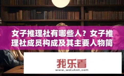 女子推理社有哪些人？女子推理社成员构成及其主要人物简介
