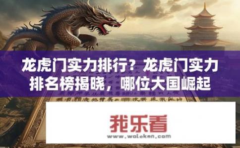龙虎门实力排行？龙虎门实力排名榜揭晓，哪位大国崛起？