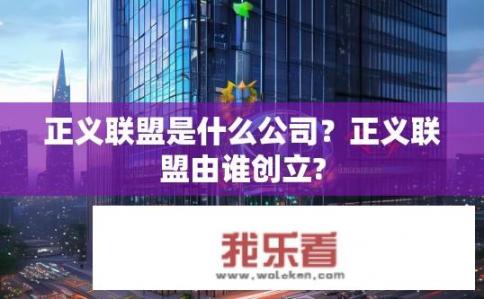 正义联盟是什么公司？正义联盟由谁创立?