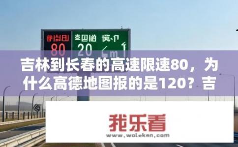 吉林到长春的高速限速80，为什么高德地图报的是120？吉林长春高速限速80为何显示120?